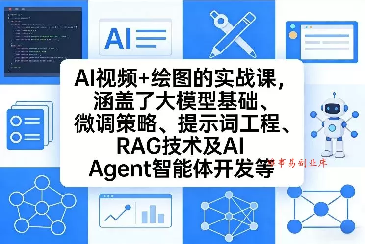 AI视频+绘图的实战课，涵盖了大模型基础、微调策略、提示词工程、RAG技术及AI Agent智能体开发等-难事易副业库