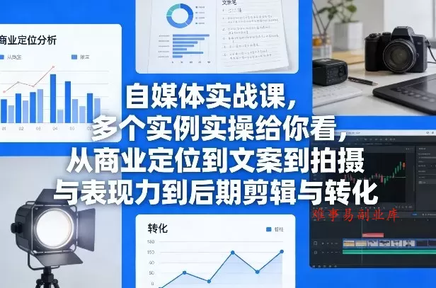 自媒体实战课，多个实例实操给你看，从商业定位到文案到拍摄与表现力到后期剪辑与转化-难事易副业库
