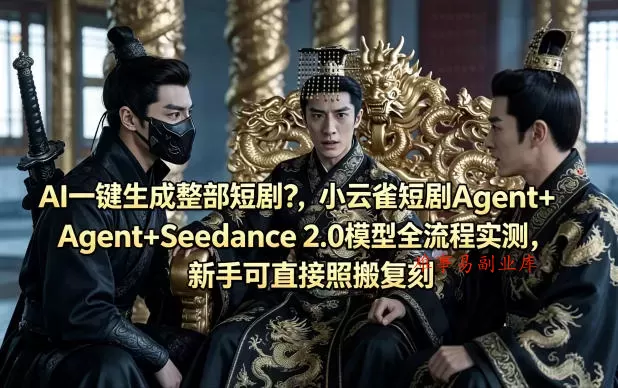 AI一键生成整部短剧？小云雀短剧Agent+Seedance 2.0模型全流程实测，新手可直接照搬复刻-难事易副业库