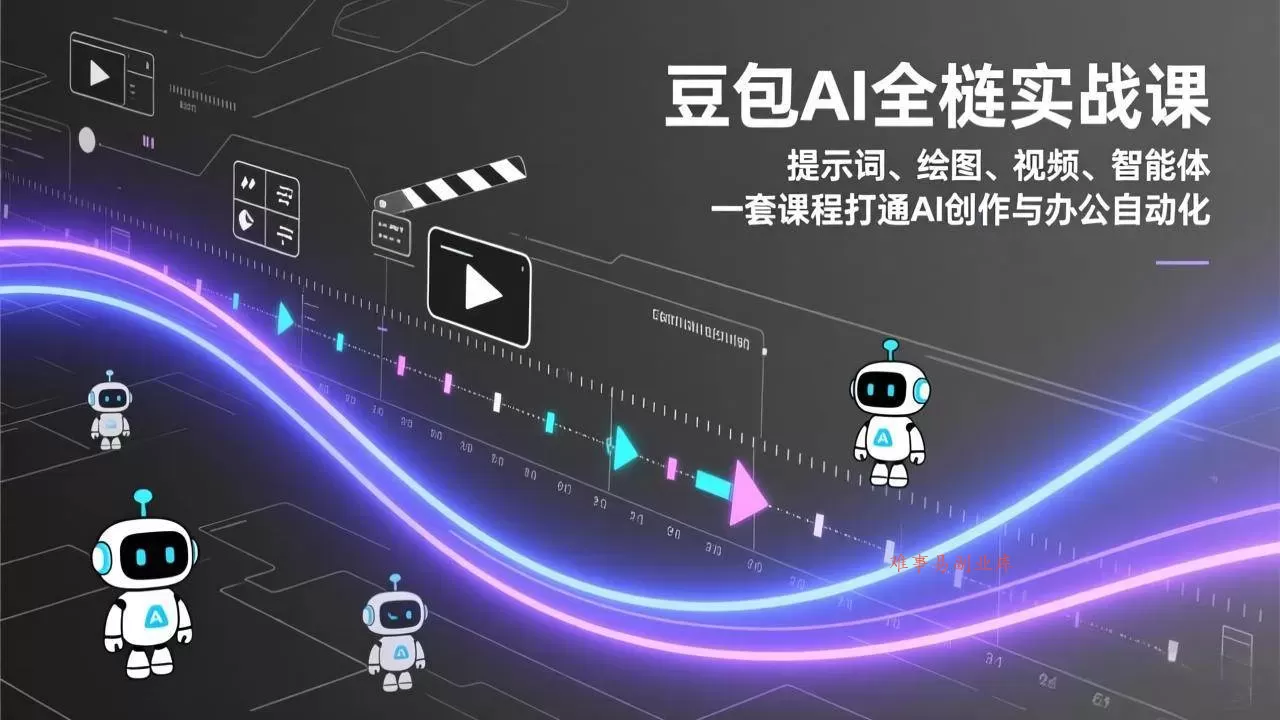 （17385期）豆包AI全栈实战课：提示词、绘图、视频、智能体，一套课程打通AI创作与办公自动化-难事易副业库