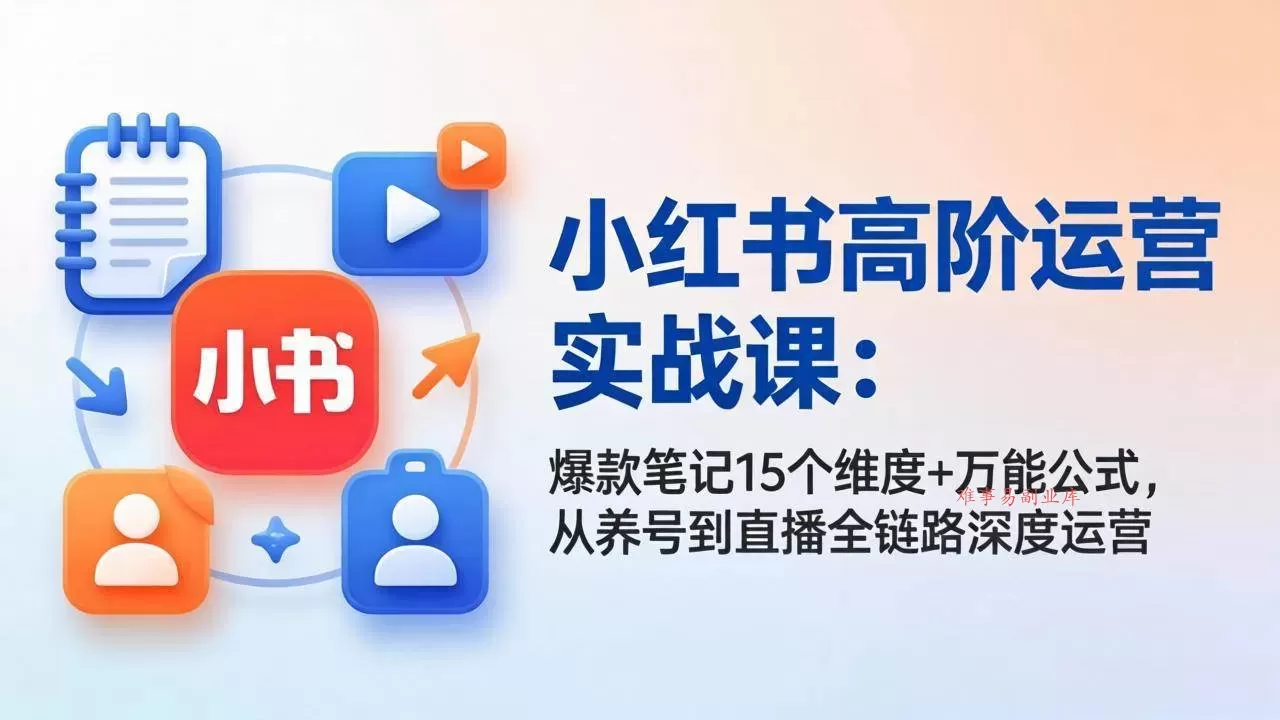 (17844期)小红书高阶运营实战课:爆款笔记15个维度+万能公式,从养号到直播全链路深度运营 (17844期)小红书高阶运营实战课:爆款笔记15个维度+万能公式,从养号到直播全链路深度运营