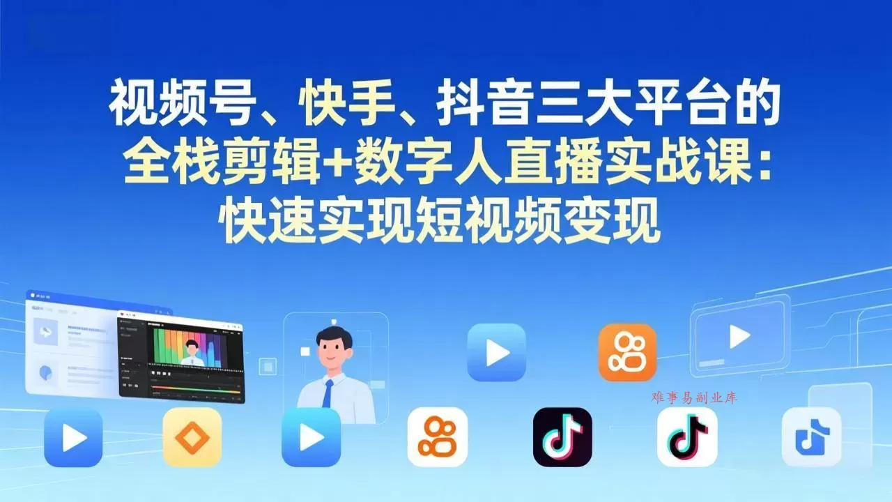 （17414期）视频号、快手、抖音三大平台的全栈剪辑+数字人直播实战课-更新：快速实现短视频变现