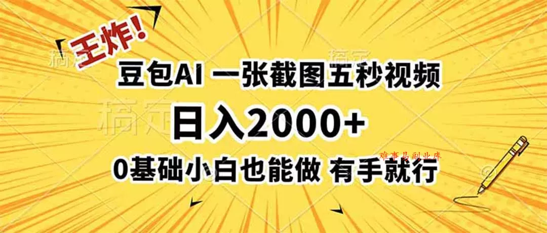 王炸！豆包AI，一张截图五秒视频，日入2000+，有手就行-难事易副业库