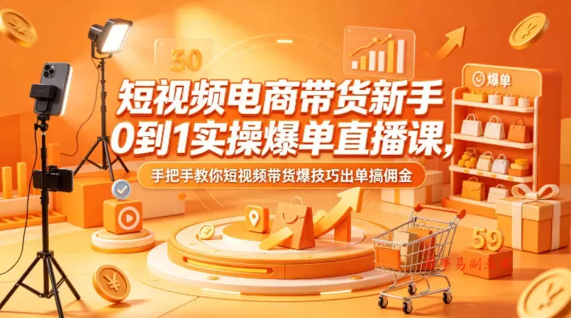 短视频电商带货新手0到1实操爆单直播课，手把手教你短视频带货爆技巧出单搞佣金-难事易副业库