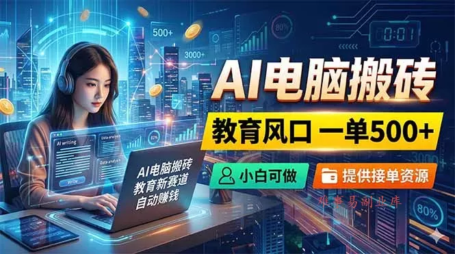 AI电脑搬砖，教育风口一单500+，小白可做，提供接单资源-难事易副业库