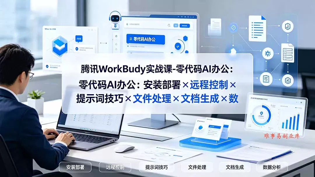 腾讯WorkBuddy实战课-零代码AI办公：安装部署×远程控制×提示词技巧×文件处理×文档生成×数据分析-难事易副业库