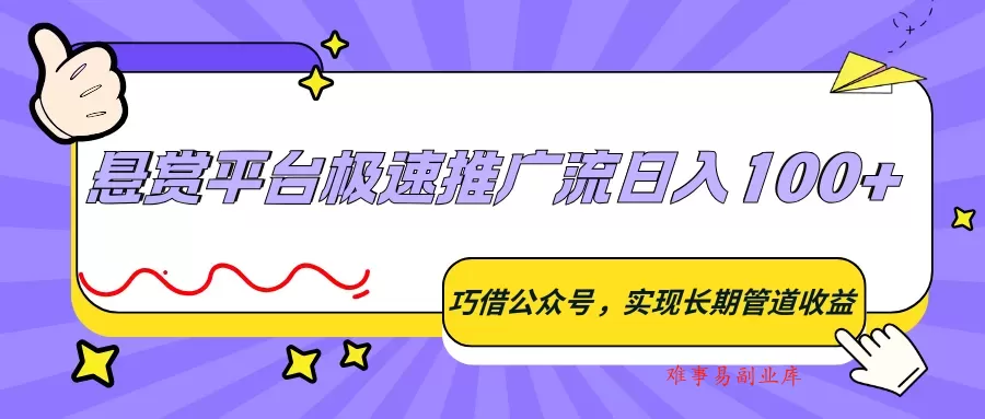 悬赏平台极速推广流日入100+，巧借公众号，实现长期管道收益-难事易副业库
