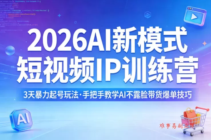 2026AI新模式短视频IP训练营，3天暴力起号玩法，手把手教学AI不露脸带货爆单技巧（更新）-难事易副业库