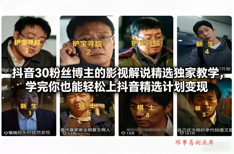 抖音30粉丝博主的影视解说精选独家教学，学完你也能轻松上抖音精选计划变现-难事易副业库