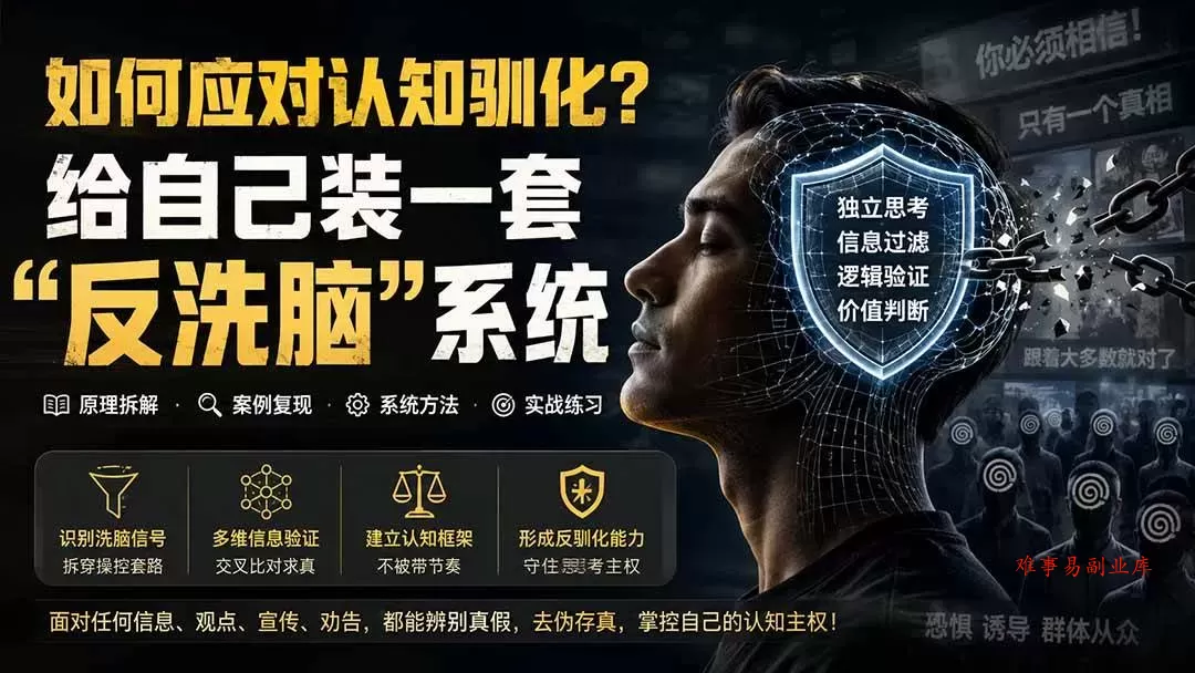（19734期）付费文章：如何应对认知驯化？给自己装一套“反洗脑”系统-难事易副业库