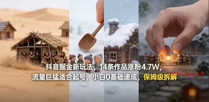 抖音掘金新玩法，14条作品涨粉4.7W，流量巨猛适合起号，小白0基础速成，保姆级拆解-难事易副业库
