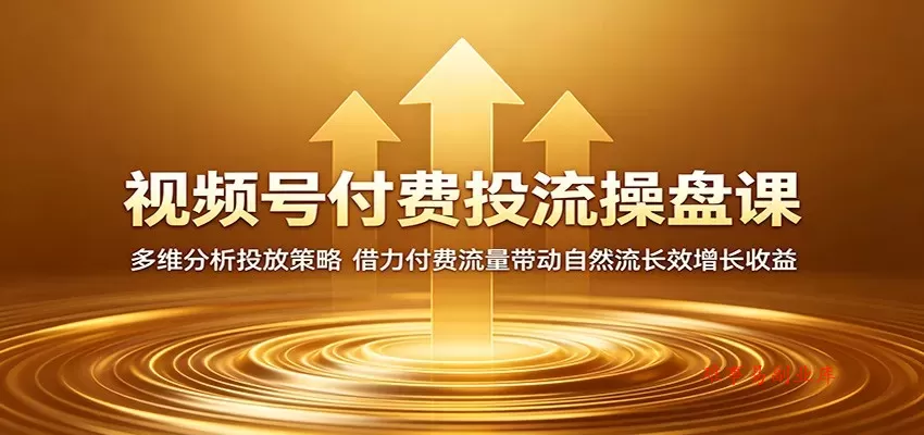视频号付费投流操盘课：多维分析投放策略，借力付费流量带动自然流长效增长收益-难事易副业库