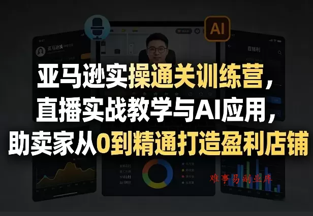亚马逊实操通关训练营,直播实战教学与AI应用,助卖家从0到精通打造盈利店铺(更新4月29日) 亚马逊实操通关训练营,直播实战教学与AI应用,助卖家从0到精通打造盈利店铺(更新4月29日)