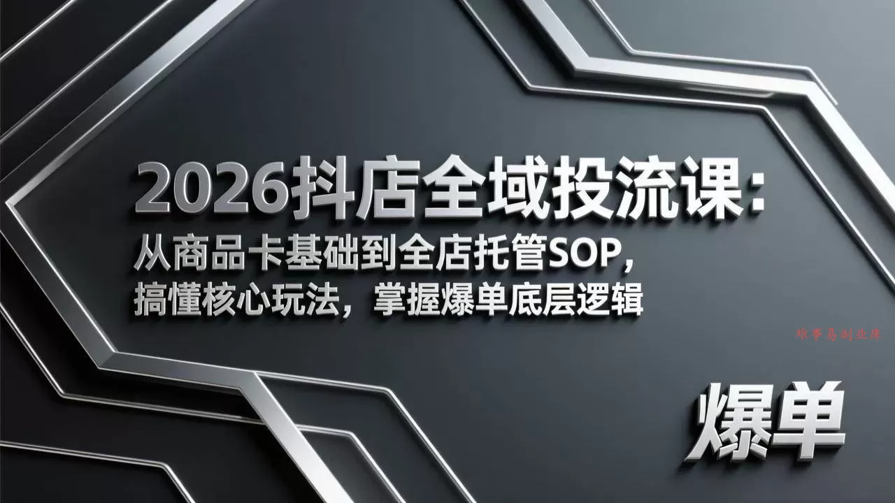 (17569期)2026抖店全域投流课:从商品卡基础到全店托管SOP,搞懂核心玩法,掌握爆单底层逻辑-难事易副业库
