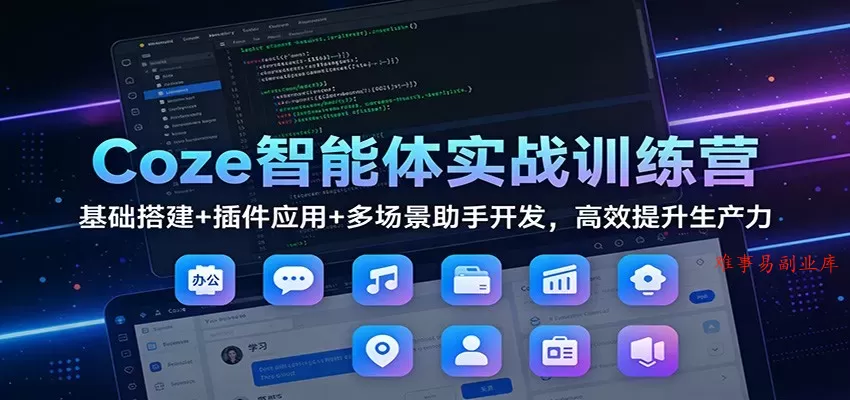 Coze智能体实战训练营：基础搭建+插件应用+多场景助手开发，高效提升生产力-难事易副业库