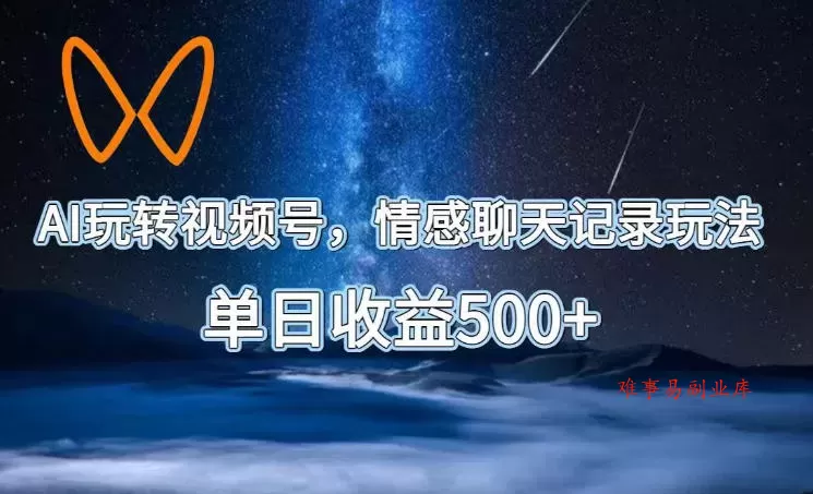 AI玩转视频号，情感聊天记录玩法，单日收益500+【揭秘】-难事易副业库