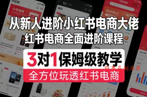 从新人进阶小红书电商大佬，红书电商全面进阶课程，3对1保姆级教学，全方位玩透红书电商-难事易副业库