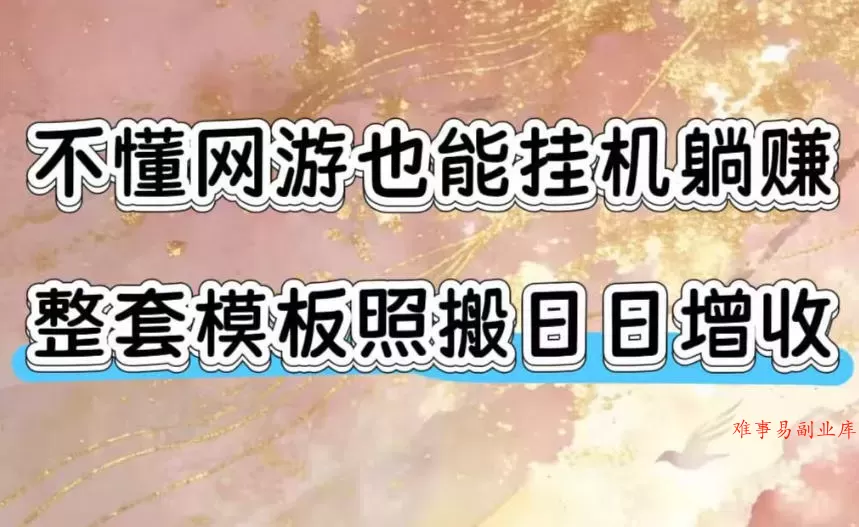 不懂网游也能挂G躺賺，整套模板照搬日日增收，单机每天稳定1000+【揭秘】-难事易副业库