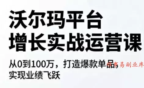 沃尔玛平台增长的实战运营课-难事易副业库
