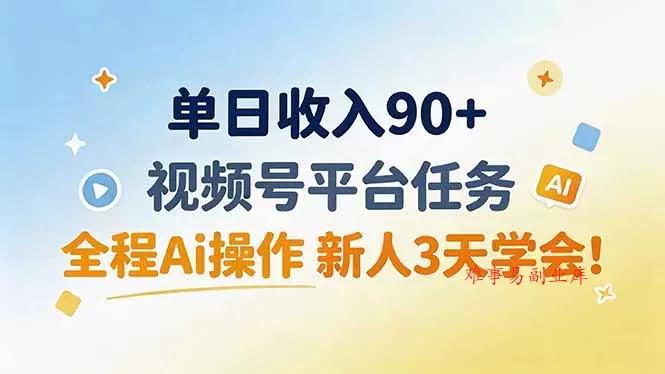 单日收入90+，视频号平台任务，全程Ai操作 新人3天学会！-难事易副业库