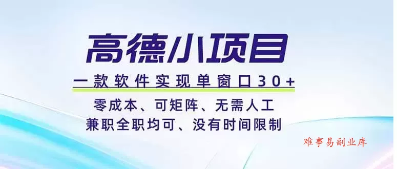 （19070期）高德小项目，一款软件实现单窗口+、零成本、可矩阵、零人工、兼职全职均可、没有时间限制-难事易副业库