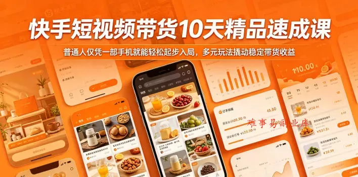 快手短视频带货10天精品速成课，普通人仅凭一部手机就能轻松起步入局，多元玩法撬动稳定带货收益-难事易副业库
