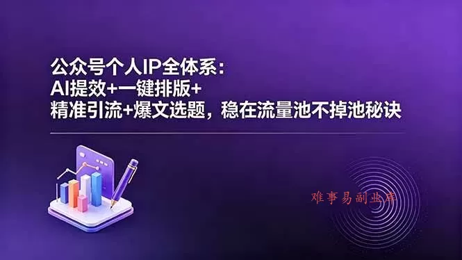 （18528期）公众号个人IP全体系：AI提效+一键排版+精准引流+爆文选题，稳在流量池不掉池秘诀-难事易副业库