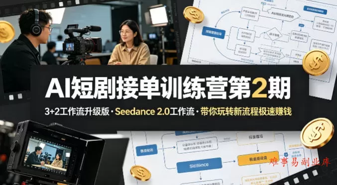 AI短剧接单训练营第2期，3+2工作流升级版，Seedance 2.0工作流，带你玩转新流程极速賺钱-难事易副业库
