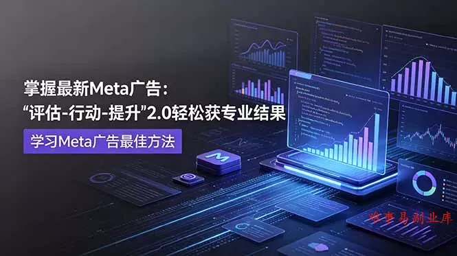 掌握最新的Meta广告，通过“评估-行动-提升”2.0版本轻松获得专业级结果。学习目前学习Meta广告的最佳方法-难事易副业库