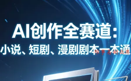 AI创作全赛道：小说、短剧、漫剧剧本一本通(更新7月)-难事易副业库