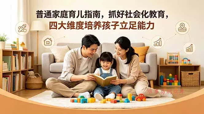 付费文章：普通家庭育儿指南，抓好社会化教育，四大维度培养孩子立足能力