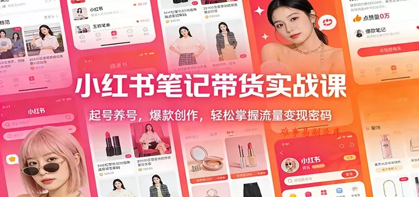 小红书笔记带货实战课：起号养号，爆款创作，轻松掌握流量变现密码-难事易副业库
