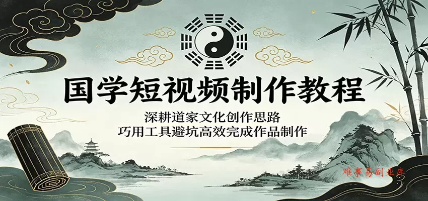 国学短视频制作教程:深耕道家文化创作思路,巧用工具避坑高效完成作品制作 国学短视频制作教程:深耕道家文化创作思路,巧用工具避坑高效完成作品制作