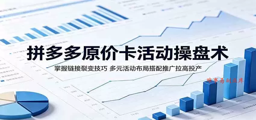 拼多多原价卡活动操盘术：掌握链接裂变技巧，多元活动布局搭配推广拉高投产-难事易副业库
