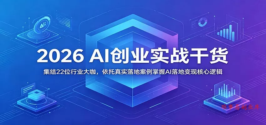 2026 AI创业实战干货：集结22位行业大咖，依托真实落地案例掌握AI落地变现核心逻辑-难事易副业库