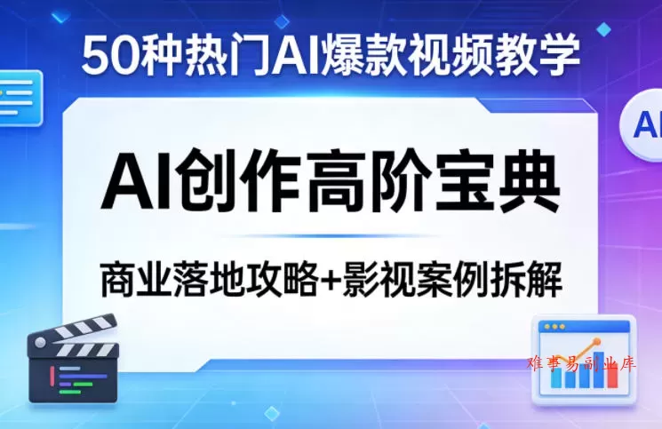50种热门AI爆款视频教学，AI创作高阶宝典，商业落地攻略+影视案例拆解-难事易副业库