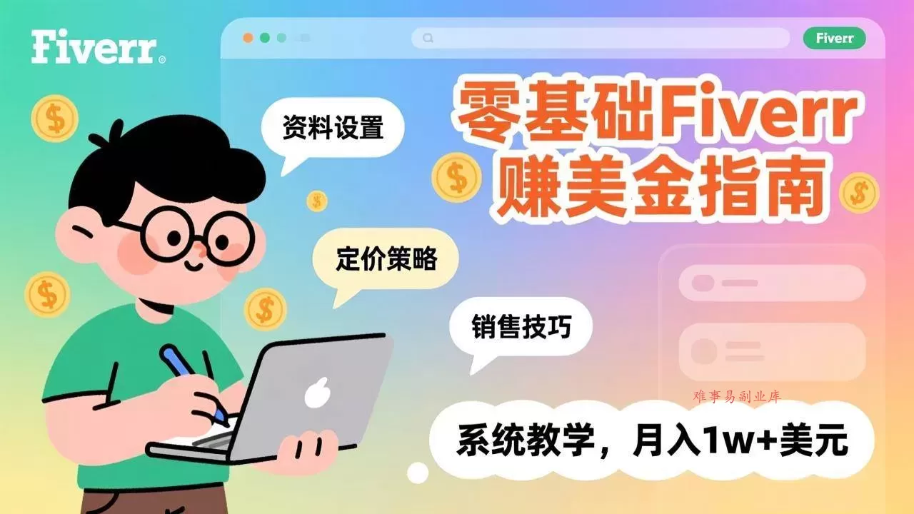 (17288期)零基础Fiverr赚美金指南,涵盖资料设置、定价策略、销售技巧,系统教学,月入1w+美元-难事易副业库