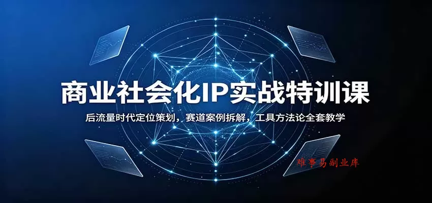 商业社会化IP实战特训课：后流量时代定位策划，赛道案例拆解，工具方法论全套教学-难事易副业库