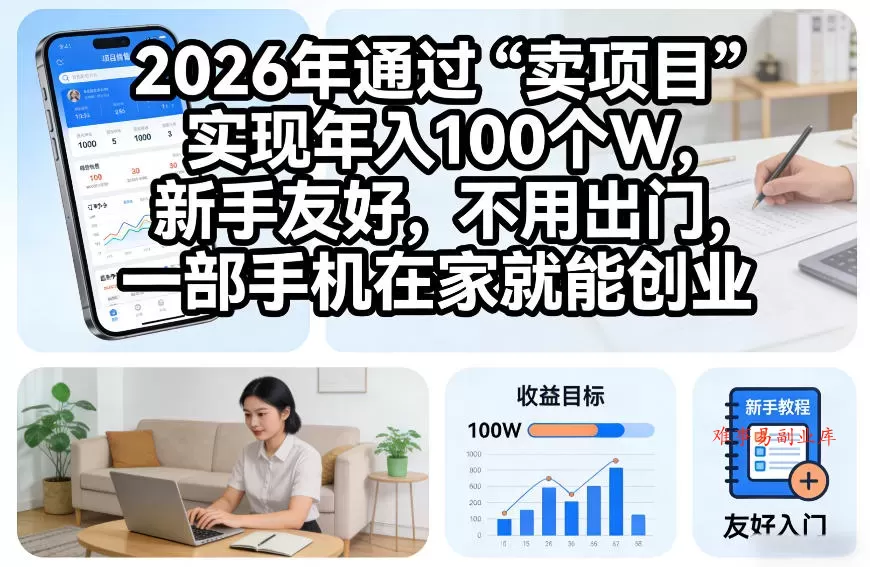 2026年通过“卖项目”实现年入100个W，新手友好，不用出门，一部手机在家就能创业【揭秘】-难事易副业库