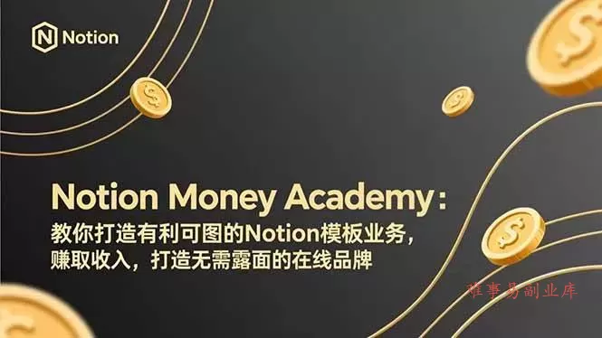 （17423期）Notion Money Academy：教你打造有利可图的Notion模板业务，赚取收入，打造无需露面的在线品牌