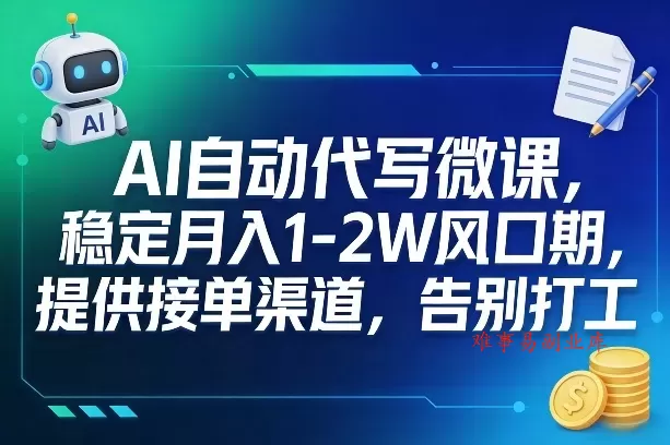 AI自动代写微课，稳定月入1-2W风口期，提供接单渠道，告别打工-难事易副业库