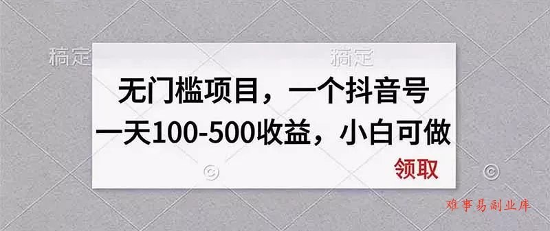 无门槛项目，一个抖音号一天100-500收益，小白可做-难事易副业库