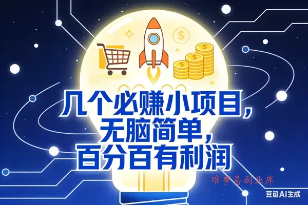 (18216期)几个必赚钱的小项目,百分百赚米,无脑简单,副业首选,日入600+-难事易副业库
