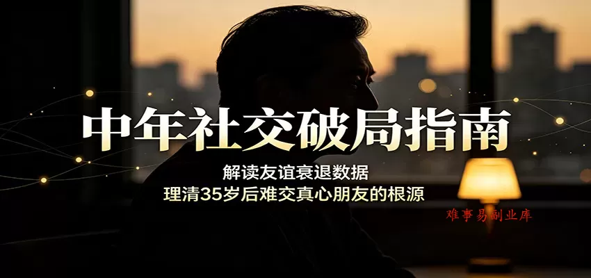 中年社交破局指南：解读友谊衰退数据，理清35岁后难交真心朋友的根源-难事易副业库