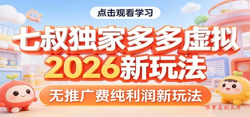 七叔独家多多虚拟，2026新玩法，无推广费，纯利润-难事易副业库