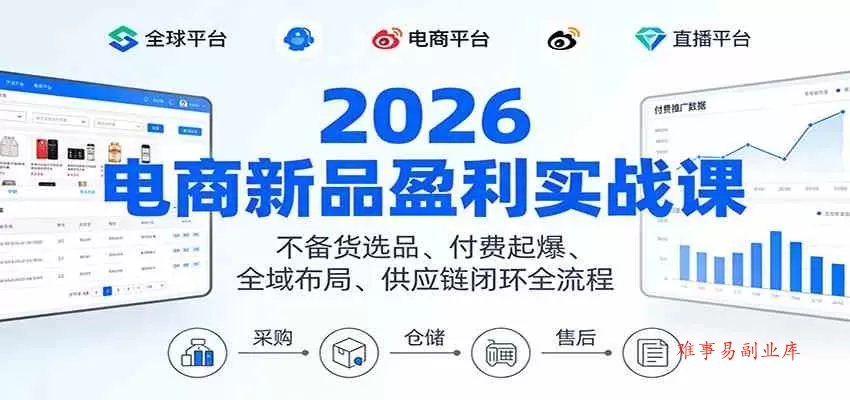 2026电商新品盈利实战课：不备货选品 、付费起爆、全域布局、供应链闭环全流程-难事易副业库