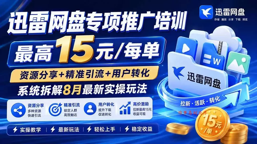 （19901期）迅雷网盘专项推广培训-更新8月——最高15元/每单，资源分享+精准引流+用户转化，系统拆解最新实操玩法-难事易副业库