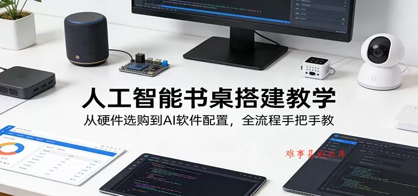 人工智能书桌搭建教学：从硬件选购到AI软件配置，全流程手把手教-难事易副业库