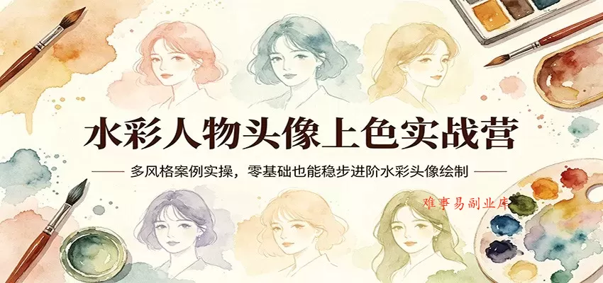水彩人物头像上色实战营：多风格案例实操，零基础也能稳步进阶水彩头像绘制-难事易副业库