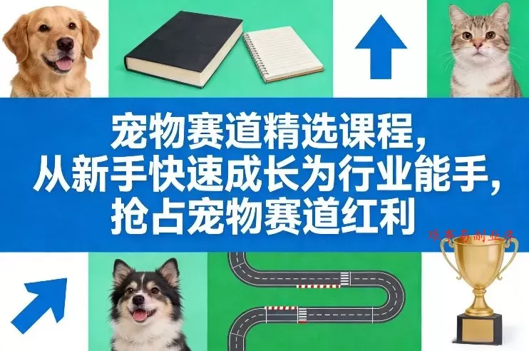 宠物赛道精选课程，从新手快速成长为行业能手，抢占宠物赛道红利-难事易副业库
